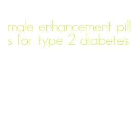 male enhancement pills for type 2 diabetes