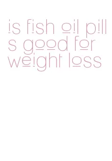 is fish oil pills good for weight loss