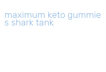 maximum keto gummies shark tank