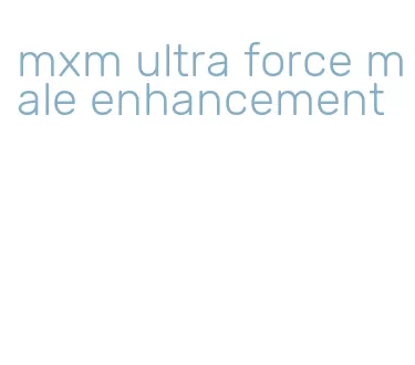 mxm ultra force male enhancement