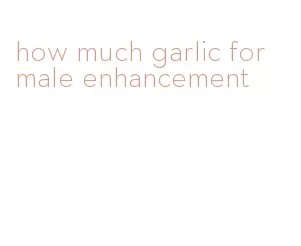 how much garlic for male enhancement