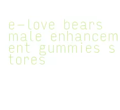 e-love bears male enhancement gummies stores