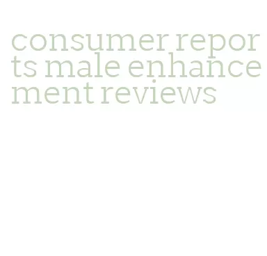 consumer reports male enhancement reviews