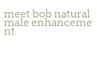 meet bob natural male enhancement