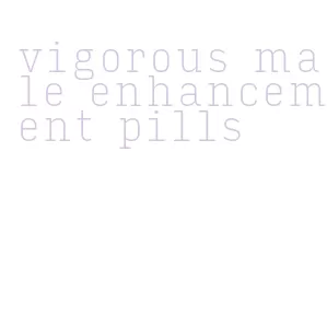 vigorous male enhancement pills