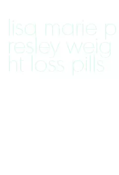 lisa marie presley weight loss pills