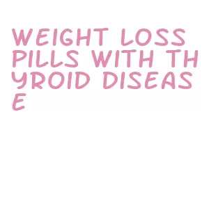 weight loss pills with thyroid disease