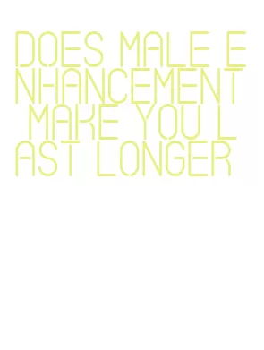 does male enhancement make you last longer