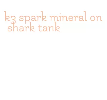 k3 spark mineral on shark tank