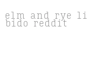 elm and rye libido reddit