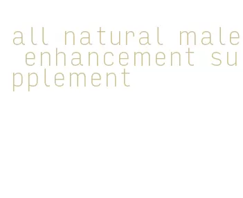 all natural male enhancement supplement