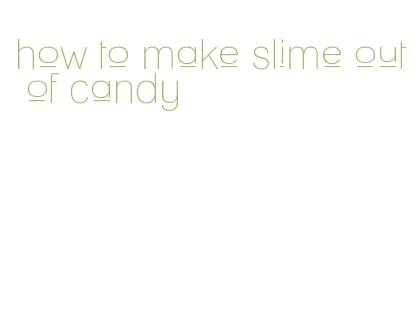 how to make slime out of candy