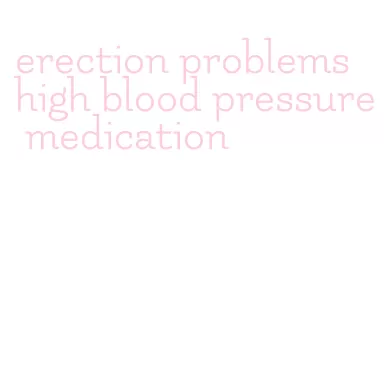 erection problems high blood pressure medication