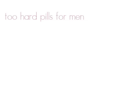 too hard pills for men