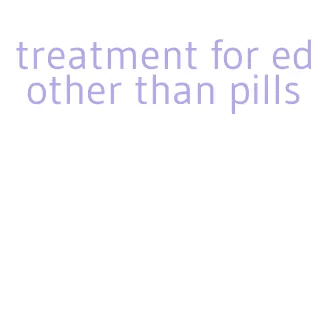 treatment for ed other than pills