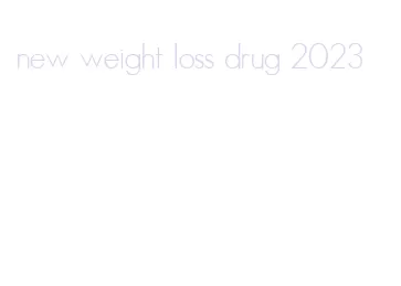 new weight loss drug 2023
