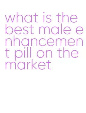 what is the best male enhancement pill on the market