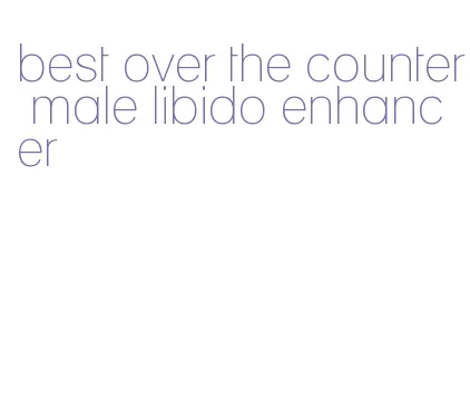 best over the counter male libido enhancer