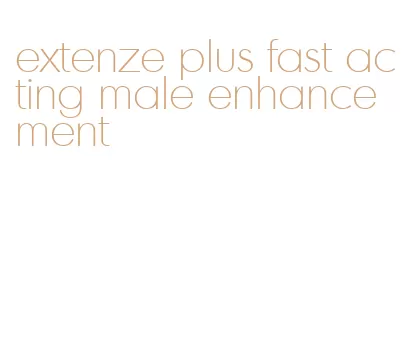 extenze plus fast acting male enhancement