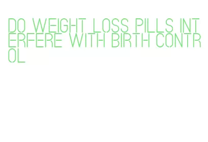 do weight loss pills interfere with birth control