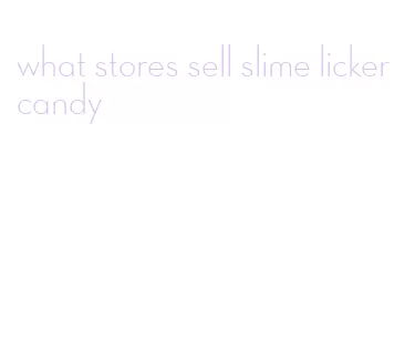 what stores sell slime licker candy