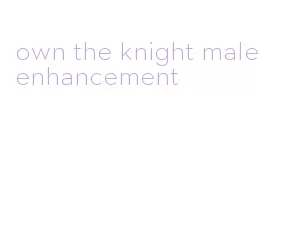 own the knight male enhancement