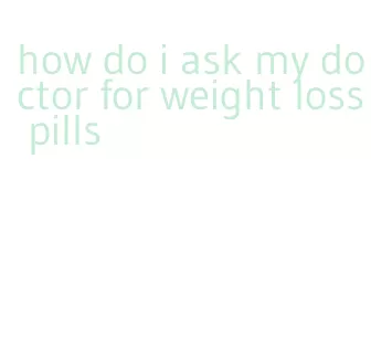 how do i ask my doctor for weight loss pills