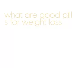 what are good pills for weight loss