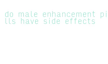 do male enhancement pills have side effects