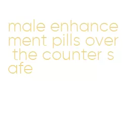 male enhancement pills over the counter safe