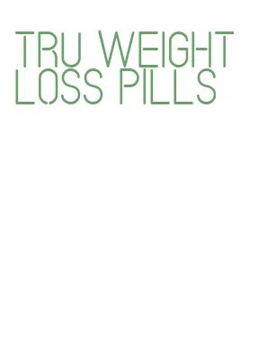 tru weight loss pills