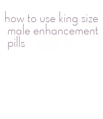 how to use king size male enhancement pills