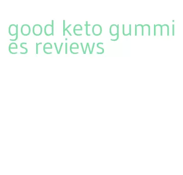 good keto gummies reviews