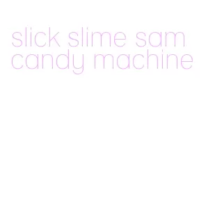 slick slime sam candy machine