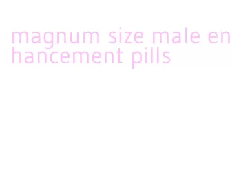 magnum size male enhancement pills