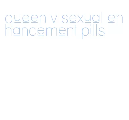 queen v sexual enhancement pills