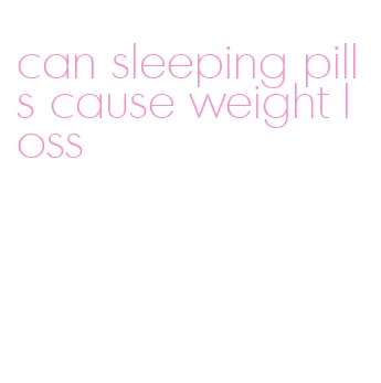 can sleeping pills cause weight loss