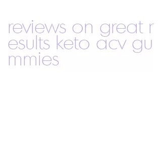 reviews on great results keto acv gummies