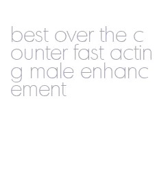 best over the counter fast acting male enhancement