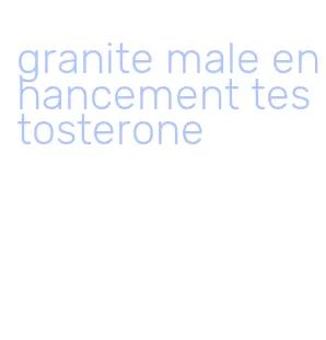 granite male enhancement testosterone