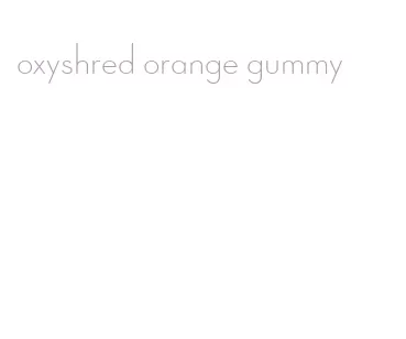 oxyshred orange gummy