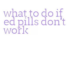 what to do if ed pills don't work