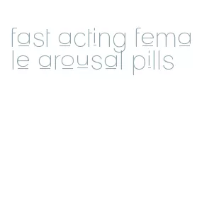 fast acting female arousal pills