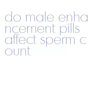 do male enhancement pills affect sperm count