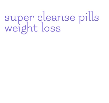 super cleanse pills weight loss