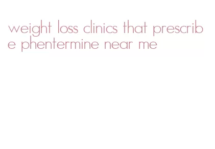 weight loss clinics that prescribe phentermine near me