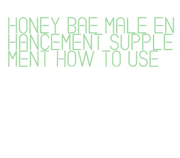 honey bae male enhancement supplement how to use