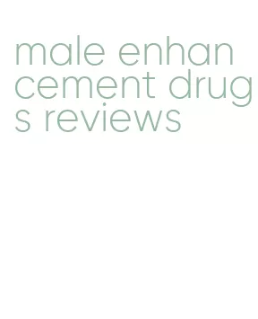 male enhancement drugs reviews