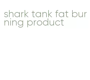 shark tank fat burning product