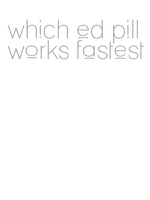 which ed pill works fastest